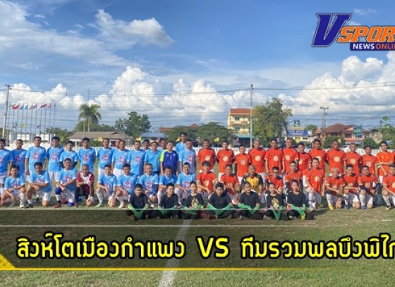 กำแพงเพชร-การแข่งขันฟุตบอลการกุศล ระหว่างทีมสิงห์โตเมืองกำแพง VS ทีมรวมพลบึงพิไกร