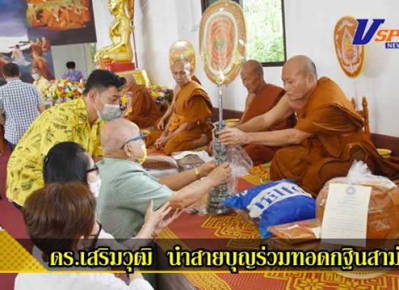 กำแพงเพชร-ดร.เสริมวุฒิ เฉาก๊วยชากังราว นำสายบุญร่วมทอดกฐินสามัคคี สร้างเมรุ ศาลาธรรมสังเวช พร้อมระดมทุนกว่า 4 ล้าน หวังซื้อที่ถวายวัดป่าพิกุลทอง เพื่อประโยชน์ทางพุทธศาสนา