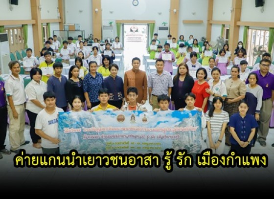 กำแพงเพชร-วัฒนธรรมจังหวัดกำแพงเพชรปิดค่ายแกนนำเยาวชนอาสา รู้ รัก เมืองกำแพง เพื่อสร้างสังคมที่เข้มแข็ง ภายใต้โครงการ การเชิดชูสถาบันพระมหากษัตริย์ผ่านการเรียนรู้ประวัติศาสตร์ไทย 