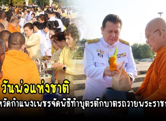 กำแพงเพชร-จังหวัดกำแพงเพชรประกอบพิธีเจริญพุทธมนต์และทำบุตรตักบาตรถวายพระราชกุศล เนื่องในวันคล้ายวันพระบรมราชสมภพ พระบาทสมเด็จพระบรมชนกาธิเบศร มหาภูมิพลอดุลยเดชมหาราช บรมนาถบพิตร วันชาติ และวันพ่อแห่งชาติ 5 ธันวาคม 2566