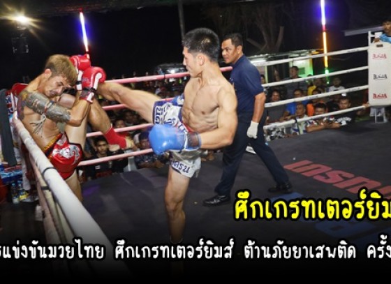 กำแพงเพชร-สส.ไผ่ ลิกค์  เป็นประธานเปิดการแข่งขันมวยไทย ศึกเกรทเตอร์ยิมส์ ต้านภัยยาเสพติด ครั้งที่ 1