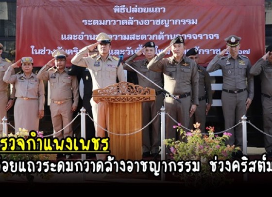 กำแพงเพชร-ตำรวจภูธรกำแพงเพชร ปล่อยแถวระดมกวาดล้างอาชญากรรม และอำนวยความสะดวกด้านจราจร ในช่วงคริสต์มาส และวันขึ้นปีใหม่