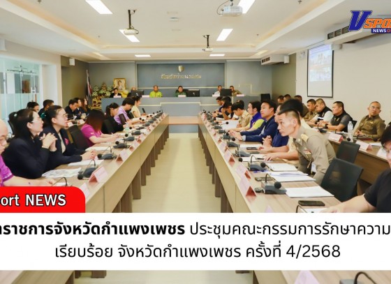 กำแพงเพชร-ผู้ว่าราชการจังหวัดกำแพงเพชร ประธานประชุมคณะกรรมการรักษาความสงบเรียบร้อย จังหวัดกำแพงเพชร ครั้งที่ 4/2568