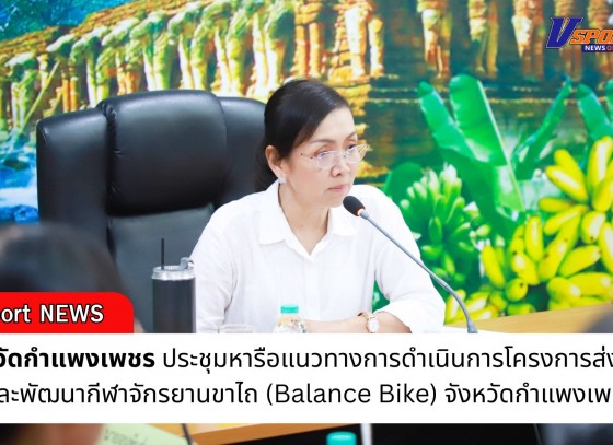 กำแพงเพชร-จังหวัดกำแพงเพชร ประชุมหารือแนวทางการดำเนินการโครงการส่งเสริมและพัฒนากีฬาจักรยานขาไถ (Balance Bike) จังหวัดกำแพงเพชร