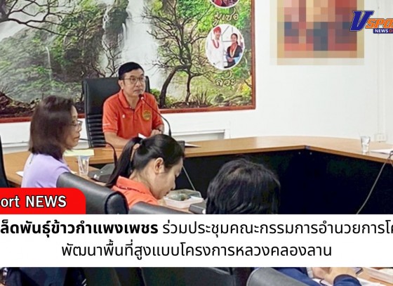 กำแพงเพชร-ศูนย์เมล็ดพันธุ์ข้าวกำแพงเพชร ร่วมประชุมคณะกรรมการอำนวยการโครงการพัฒนาพื้นที่สูงแบบโครงการหลวงคลองลาน