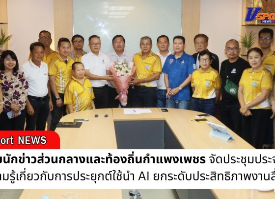 กำแพงเพชร-สมาคมนักข่าวส่วนกลางและท้องถิ่นกำแพงเพชร ประชุมประจำเดือนนำ AI ยกระดับประสิทธิภาพงานสื่อสาร