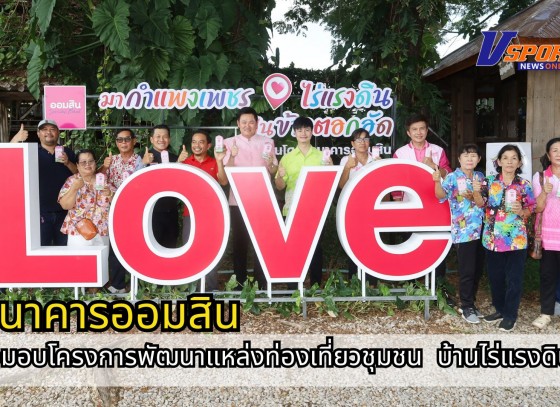 กำแพงเพชร-ธนาคารออมสินภาค 7 ส่งมอบโครงการพัฒนาแหล่งท่องเที่ยวชุมชน ณ กลุ่มวิสาหกิจชุมชนเกษตรสัมพันธ์กังราว บ้านไร่แรงดิน