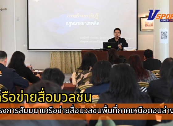 กำแพงเพชร-สำนักงานป้องกันและปราบปรามยาเสพติด ภาค 6 จัดโครงการสัมมนาเครือข่ายสื่อมวลชนพื้นที่ภาคเหนือตอนล่าง เพื่อสร้างการรับรู้แก่ ประชาชน