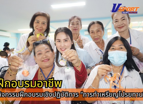 กำแพงเพชร-กิจกรรมฝึกอบรมเชิงปฏิบัติการ “การทำเหรียญโปรยทาน” ซึ่งจัดขึ้นเพื่อส่งเสริมการเรียนรู้ เสริมสร้างทักษะอาชีพ และใช้เวลาว่างให้เกิดประโยชน์