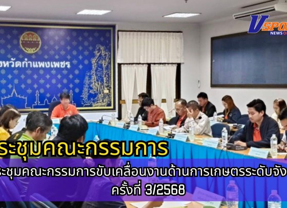 กำแพงเพชร-ศูนย์เมล็ดพันธุ์ข้าวกำแพงเพชร ประชุมคณะกรรมการขับเคลื่อนงานด้านการเกษตรระดับจังหวัด ครั้งที่ 3/2568