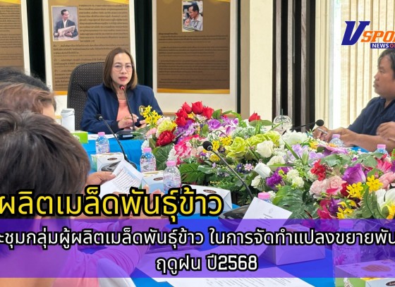 กำแพงเพชร-ศูนย์เมล็ดพันธุ์ข้าวกำแพงเพชร ประชุมกลุ่มผู้ผลิตเมล็ดพันธุ์ข้าว ในการจัดทำแปลงขยายพันธุ์ข้าว ฤดูฝน ปี2568