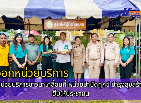กำแพงเพชร-ศูนย์เมล็ดพันธุ์ข้าวกำเเพงเพชร ออกหน่วยบริการชาวนาเคลื่อนที่ หน่วยบำบัดทุกข์ บำรุงสุขสร้างรอยยิ้มให้ประชาชน