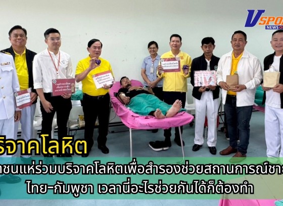 กำแพงเพชร-ประชาชนแห่ร่วมบริจาคโลหิตเพื่อสำรองช่วยสถานการณ์ชายแดนไทย-กัมพูชา เวลานี่อะไรช่วยกันได้ก็ต้องทำ