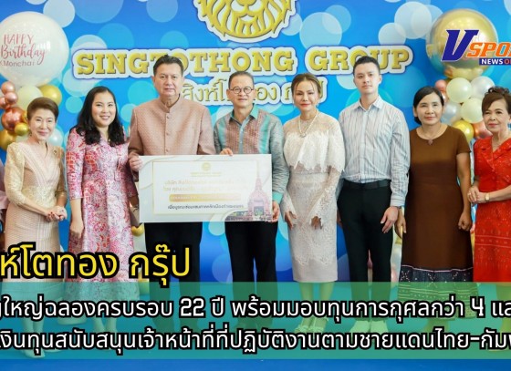 กำแพงเพชร-สิงห์โตทอง กรุ๊ป จัดพิธีทำบุญใหญ่ฉลองครบรอบ 22 ปี พร้อมมอบทุนการกุศลกว่า 4 แสนบาท และเงินทุนสนับสนุนเจ้าหน้าที่ที่ปฏิบัติงานตามชายแดนไทย-กัมพูชา