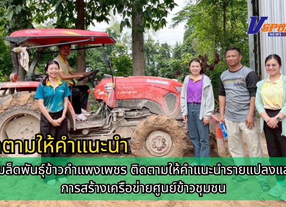 กำแพงเพชร-ศูนย์เมล็ดพันธุ์ข้าวกำแพงเพชร ติดตามให้คำแนะนำรายแปลงและดูแลการสร้างเครือข่ายศูนย์ข้าวชุมชน