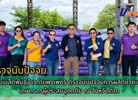 กำแพงเพชร-ศูนย์เมล็ดพันธุ์ข้าวกำแพงเพชร ตรวจนับปัจจัยการผลิตช่วยเหลือเกษตรกรผู้ประสบอุทกภัย ณ จังหวัดตาก