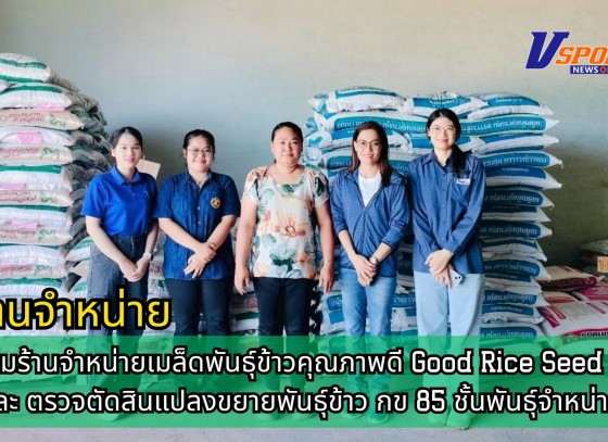 กำแพงเพชร-ศูนย์เมล็ดพันธุ์ข้าวกำแพงเพชร ติดตามร้านจำหน่ายเมล็ดพันธุ์ข้าวคุณภาพดี Good Rice Seed Shop และ ตรวจตัดสินแปลงขยายพันธุ์ข้าว กข 85 ชั้นพันธุ์จำหน่าย ฤดูฝน ปี2568 อย่างเป็นทางการ