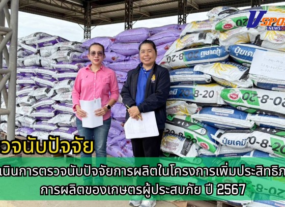 กำแพงเพชร-ศูนย์เมล็ดพันธุ์ข้าวกำแพงเพชร ดำเนินการตรวจนับปัจจัยการผลิตในโครงการเพิ่มประสิทธิภาพการผลิตของเกษตรผู้ประสบภัย ปี 2567