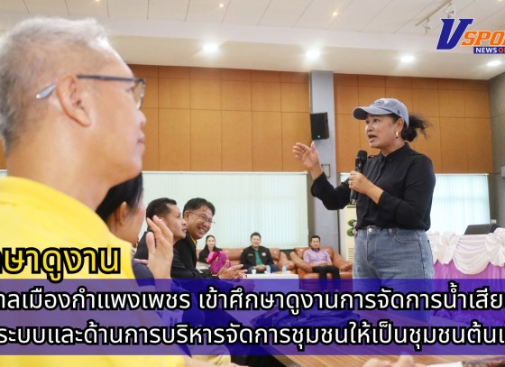 กำแพงเพชร-เทศบาลเมืองกำแพงเพชร เข้าศึกษาดูงาน การจัดการน้ำเสียอย่างเป็นระบบ และด้านการบริหารจัดการชุมชนให้เป็นชุมชนต้นแบบ