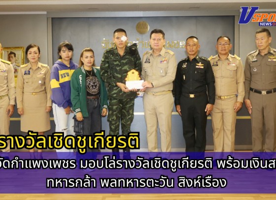 กำแพงเพชร-จังหวัดกำแพงเพชร มอบโล่รางวัลเชิดชูเกียรติ พร้อมเงินสดแด่ทหารกล้า พลทหารตะวัน สิงห์เรือง