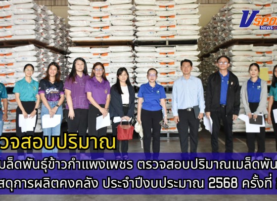 กำแพงเพชร-ศูนย์เมล็ดพันธุ์ข้าวกำแพงเพชร ตรวจสอบปริมาณเมล็ดพันธุ์และวัสดุการผลิตคงคลัง ประจำปีงบประมาณ 2568 ครั้งที่ 2