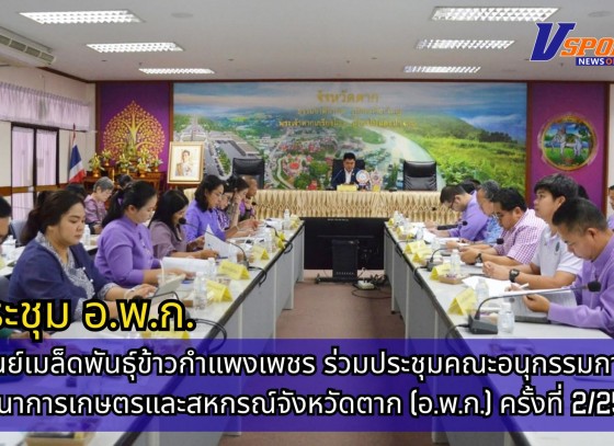 กำแพงเพชร-ศูนย์เมล็ดพันธุ์ข้าวกำแพงเพชร เข้าร่วมประชุมคณะอนุกรรมการพัฒนาการเกษตรและสหกรณ์จังหวัดตาก (อ.พ.ก.) ครั้งที่ 2/2568