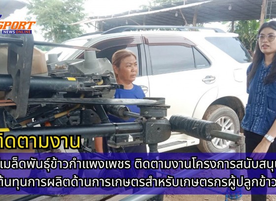 กำแพงเพชร-ศูนย์เมล็ดพันธุ์ข้าวกำแพงเพชร ติดตามงานโครงการสนับสนุนลดต้นทุนการผลิตด้านการเกษตรสำหรับเกษตรกรผู้ปลูกข้าว