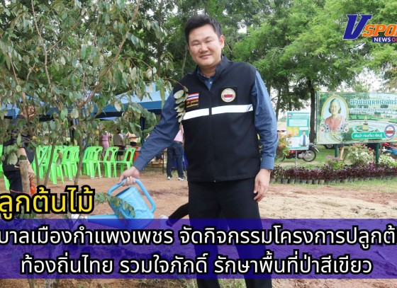 กำแพงเพชร-เทศบาลเมืองกำแพงเพชร จัดกิจกรรมโครงการปลูกต้นไม้ ท้องถิ่นไทย รวมใจภักดิ์ รักษาพื้นที่ป่าสีเขียว