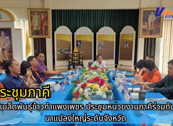 กำแพงเพชร-ศูนย์เมล็ดพันธุ์ข้าวกำแพงเพชร ประชุมหน่วยงานภาคีร่วมกับผู้นำ นาแปลงใหญ่ระดับจังหวัด