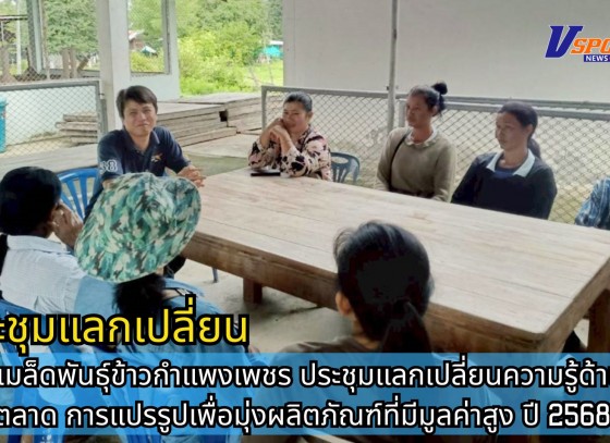 กำแพงเพชร-ศูนย์เมล็ดพันธุ์ข้าวกำแพงเพชร ประชุมแลกเปลี่ยนความรู้ด้านการตลาด การแปรรูปเพื่อมุ่งผลิตภัณฑ์ที่มีมูลค่าสูง ปี 2568