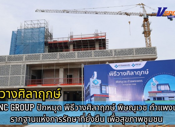 กำแพงเพชร-PRINC GROUP ปักหมุด พิธีวางศิลาฤกษ์ พิษณุเวช กำแพงเพชร รากฐานแห่งการรักษาที่ยั่งยืน เพื่อสุขภาพชุมชน