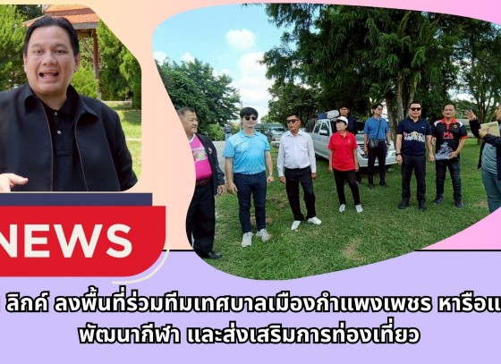 กำแพงเพชร-ส.ส.ไผ่ ลิกค์ ลงพื้นที่ร่วมทีมเทศบาลเมืองกำแพงเพชร พบปะประชาชนและหารือแนวทางพัฒนากีฬา และส่งเสริมการท่องเที่ยว