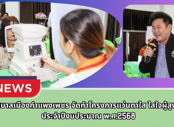 กำแพงเพชร-เทศบาลเมืองกำแพงเพชร จัดทำโครงการแว่นตาใส ใสใจผู้สูงอายุ ประจำปีงบประมาณ พ.ศ.2568