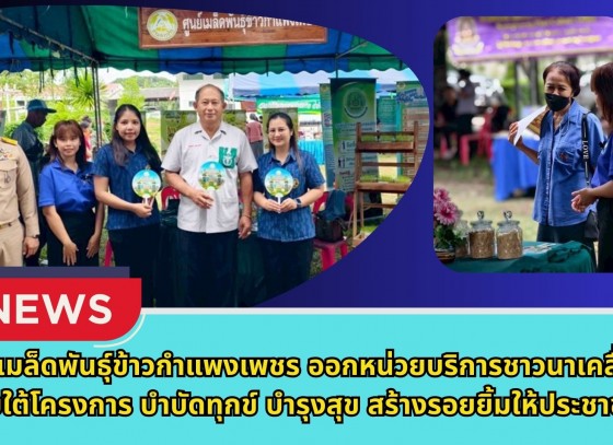 กำแพงเพชร-ศูนย์เมล็ดพันธุ์ข้าวกำแพงเพชร ออกหน่วยบริการชาวนาเคลื่อนที่ภายใต้โครงการ “บำบัดทุกข์ บำรุงสุข สร้างรอยยิ้มให้ประชาชน“