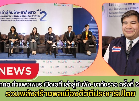กำแพงเพชร-กกต.กำแพงเพชร เปิดเวที “เล่าสู่กันฟัง-ชากังราว ครั้งที่ 2” รวมพลังสร้างพลเมืองดีวิถีประชาธิปไตย