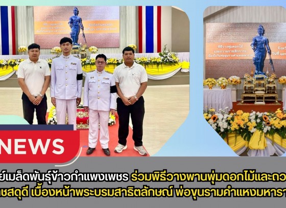 กำแพงเพชร-ศูนย์เมล็ดพันธุ์ข้าวกำแพงเพชร ร่วมพิธีวางพานพุ่มดอกไม้และถวายราชสดุดีเบื้องหน้าพระบรมสาธิตลักษณ์ พ่อขุนรามคำแหงมหาราช