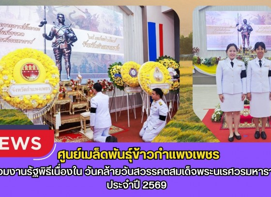 กำแพงเพชร-ศูนย์เมล็ดพันธุ์ข้าวกำแพงเพชร ร่วมงานรัฐพิธีเนื่องใน วันคล้ายวันสวรรคตสมเด็จพระนเรศวรมหาราช ประจำปี 2569
