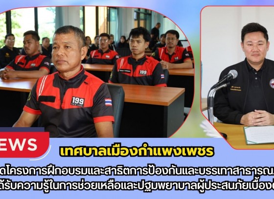 กำแพงเพชร-เทศบาลเมืองกำแพงเพชร เปิดโครงการฝึกอบรมและสาธิตการป้องกันและบรรเทาสาธารณภัย ได้รับความรู้ในการช่วยเหลือและปฐมพยาบาลผู้ประสนภัยเบื้องต้น