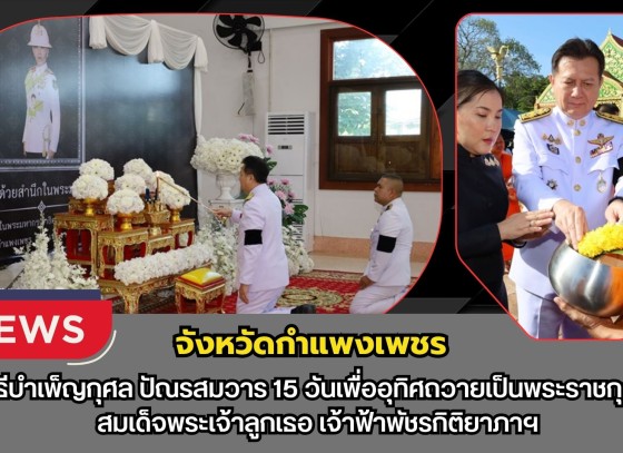 กำแพงเพชร-ผู้ว่าราชการจังหวัดกำแพงเพชรเป็นประธานพิธีบำเพ็ญกุศลปัณรสมวาร (15 วัน) เพื่ออุทิศถวายเป็นพระกุศลแด่ สมเด็จพระเจ้าลูกเธอ เจ้าฟ้าพัชรกิติยาภาฯ ณ วัดพระบรมธาตุพระอารามหลวง