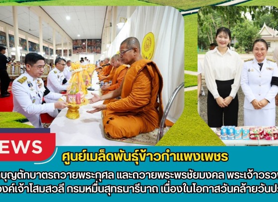 กำแพงเพชร-ศูนย์เมล็ดพันธุ์ข้าวกำแพงเพชร ร่วมพิธีทำบุญตักบาตรถวายพระกุศล และถวายพระพรชัยมงคล พระเจ้าวรวงศ์เธอ พระองค์เจ้าโสมสวลี กรมหมื่นสุทธนารีนาถ เนื่องในโอกาสวันคล้ายวันประสูติ