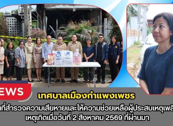กำแพงเพชร-เทศบาลเมืองกำแพงเพชร ลงพื้นที่สำรวจความเสียหายและให้ความช่วยเหลือผู้ประสบเหตุเพลิงไหม้ เหตุเกิดเมื่อวันที่ 2 สิงหาคม 2569 ที่ผ่านมา
