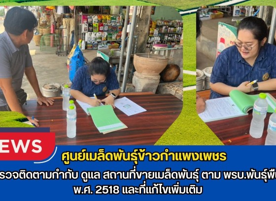กำแพงเพชร-ศูนย์เมล็ดพันธุ์ข้าวกำแพงเพชร ตรวจติดตามกำกับ ดูแล สถานที่ขายเมล็ดพันธุ์ ตาม พรบ.พันธุ์พืช พ.ศ.2518 และที่แก้ไขเพิ่มเติม