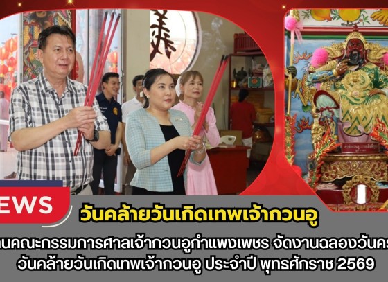 กำแพงเพชร-ประธานคณะกรรมการศาลเจ้ากวนอูกำแพงเพชร จัดงานฉลองวันครบรอบวันคล้ายวันเกิดเทพเจ้ากวนอู ประจำปี พุทธศักราช 2569