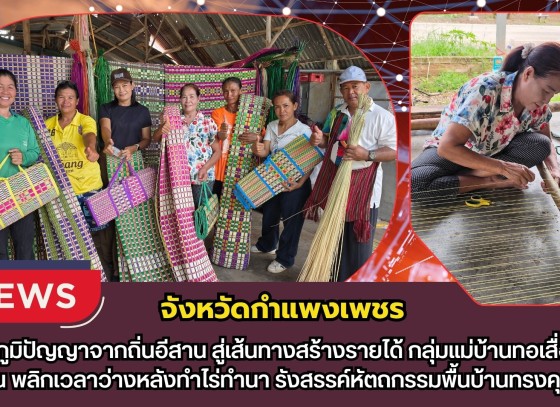 กำแพงเพชร-สืบสานภูมิปัญญาจากถิ่นอีสาน สู่เส้นทางสร้างรายได้ กลุ่มแม่บ้านทอเสื่อบ้านศรีโยธิน พลิกเวลาว่างหลังทำไร่ทำนา รังสรรค์หัตถกรรมพื้นบ้านทรงคุณค่า