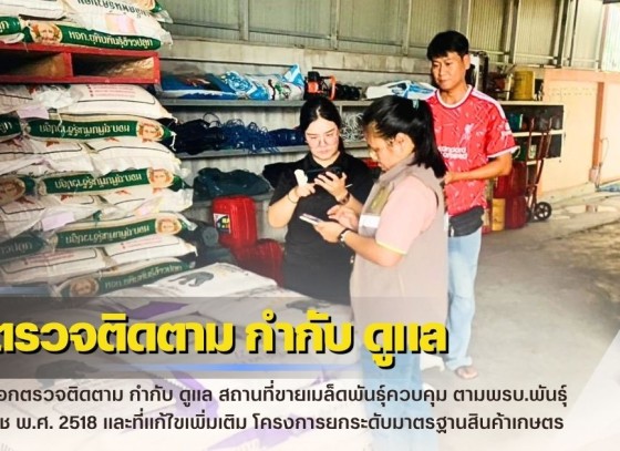 กำแพงเพชร-ศูนย์เมล็ดพันธุ์ข้าวกำแพงเพชร ออกตรวจติดตาม กำกับ ดูแล สถานที่ขายเมล็ดพันธุ์ควบคุม ตามพรบ.พันธุ์พืช พ.ศ. 2518 และที่แก้ไขเพิ่มเติม โครงการยกระดับมาตรฐานสินค้าเกษตร