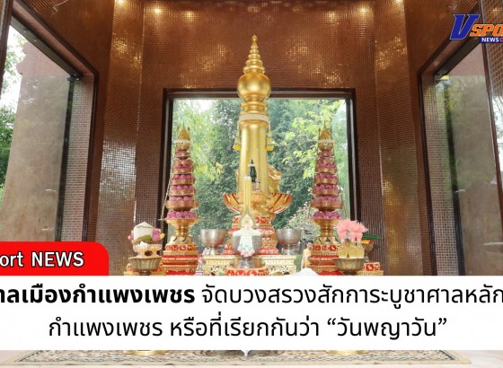 กำแพงเพชร-เทศบาลเมืองกำแพงเพชร จัดบวงสรวงสักการะบูชาศาลหลักเมืองกำแพงเพชร หรือที่เรียกกันว่า “วันพญาวัน”