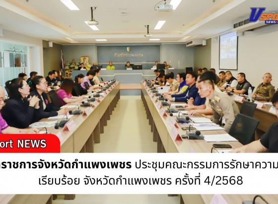 กำแพงเพชร-ผู้ว่าราชการจังหวัดกำแพงเพชร ประธานประชุมคณะกรรมการรักษาความสงบเรียบร้อย จังหวัดกำแพงเพชร ครั้งที่ 4/2568