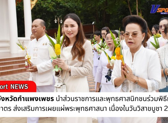 กำแพงเพชร-ปลัดจังหวัดกำแพงเพชร นำส่วนราชการและพุทธศาสนิกชนร่วมพิธีทำบุญตักบาตร ส่งเสริมการเผยแผ่พระพุทธศาสนา เนื่องในวันวิสาขบูชา 2568