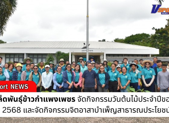 กำแพงเพชร-ศูนย์เมล็ดพันธุ์ข้าวกำแพงเพชร จัดกิจกรรมวันต้นไม้ประจำปีของชาติ พ.ศ. 2568 และจัดกิจกรรมจิตอาสาบำเพ็ญสาธารณประโยชน์ 5 ส
