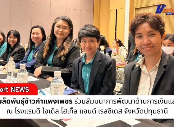 กำแพงเพชร-ศูนย์เมล็ดพันธุ์ข้าวกำแพงเพชร ร่วมสัมมนาการพัฒนาด้านการเงินและบัญชี ณ โรงแรมดิ ไอเดิล โฮเท็ล แอนด์ เรสซิเดส จังหวัดปทุมธานี